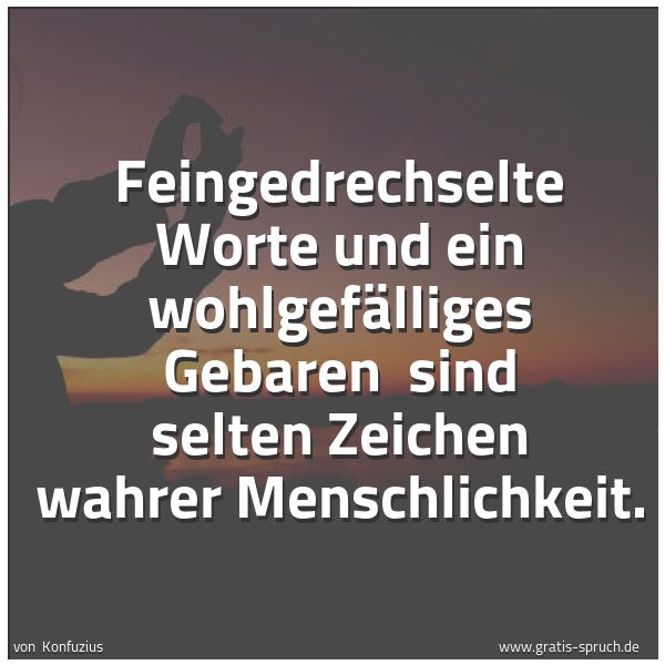 Quadratisches Spruchbild: Feingedrechselte Worte und ein wohlgefälliges Gebaren sind selten Zeichen wahrer Menschli …