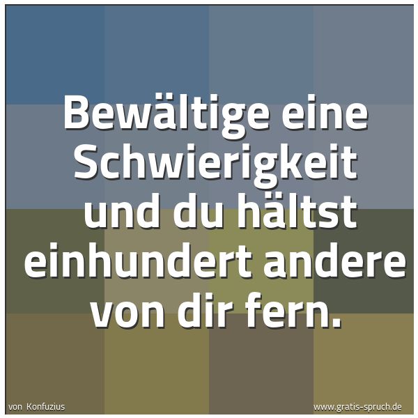 Quadratisches Spruchbild: Bewältige eine Schwierigkeit  und du hältst einhundert andere von dir fern.