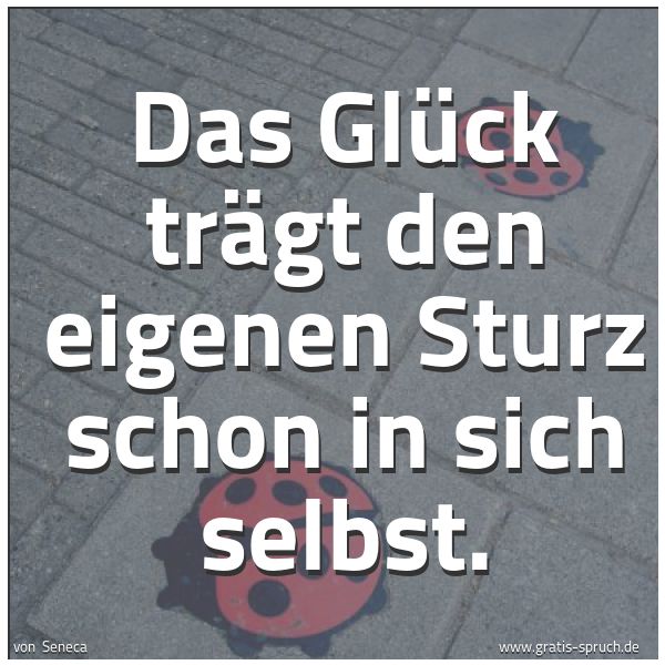 Quadratisches Spruchbild: Das Glück trägt den eigenen Sturz schon in sich selbst.