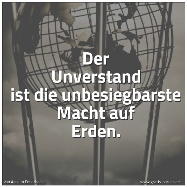 Quadratisches Spruchbild: Der Unverstand ist die unbesiegbarste Macht auf Erden.