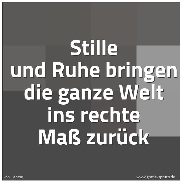 Quadratisches Spruchbild: Stille und Ruhe bringen die ganze Welt ins rechte Maß zurück