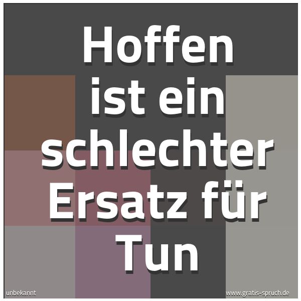 Quadratisches Spruchbild: Hoffen ist ein schlechter Ersatz für Tun