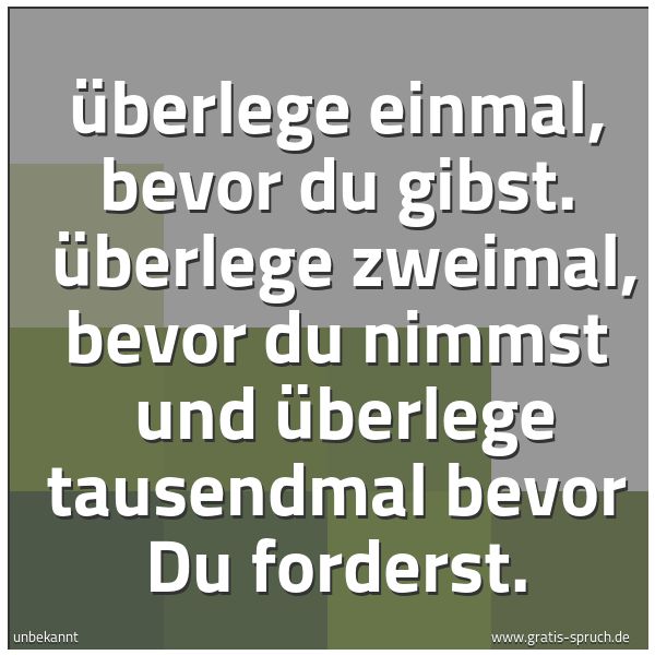 Quadratisches Spruchbild: Überlege einmal, bevor du gibst. Überlege zweimal, bevor du nimmst und überlege tausendm …