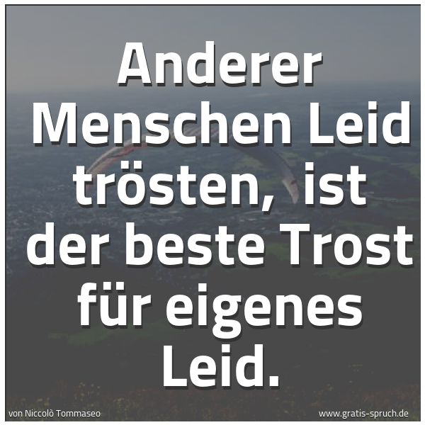 Quadratisches Spruchbild: Anderer Menschen Leid trösten, ist der beste Trost für eigenes Leid.