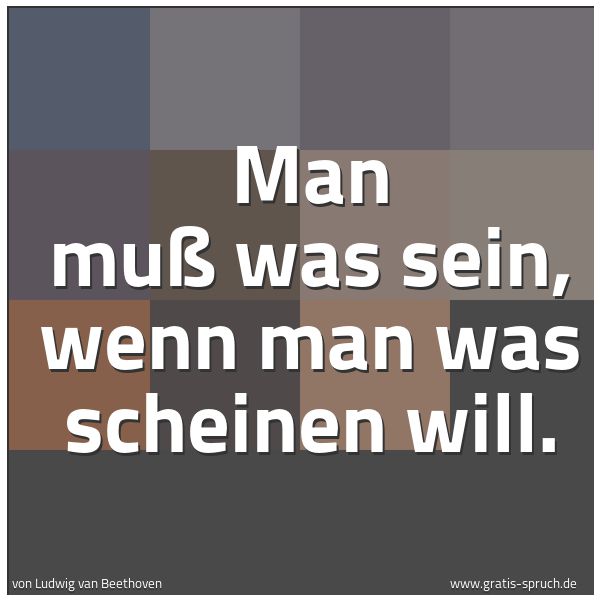 Quadratisches Spruchbild: Man muß was sein, wenn man was scheinen will.