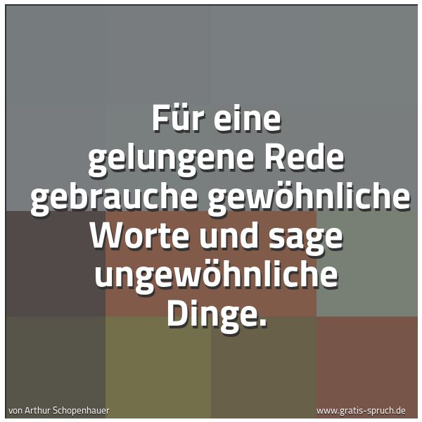 Quadratisches Spruchbild: Für eine gelungene Rede gebrauche gewöhnliche Worte und sage ungewöhnliche Dinge.