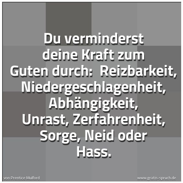 Quadratisches Spruchbild: Du verminderst deine Kraft zum Guten durch: Reizbarkeit, Niedergeschlagenheit, Abhängigke …