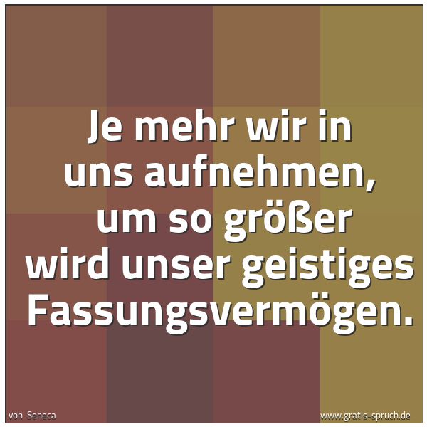 Quadratisches Spruchbild: Je mehr wir in uns aufnehmen, um so größer wird unser geistiges Fassungsvermögen.