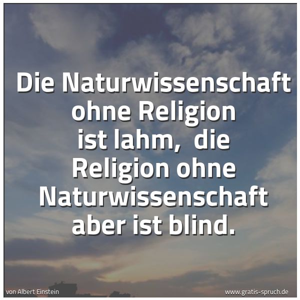 Quadratisches Spruchbild: Die Naturwissenschaft ohne Religion ist lahm, die Religion ohne Naturwissenschaft aber is …