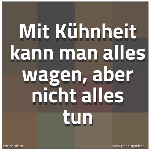 Quadratisches Spruchbild: Mit Kühnheit kann man alles wagen, aber nicht alles tun