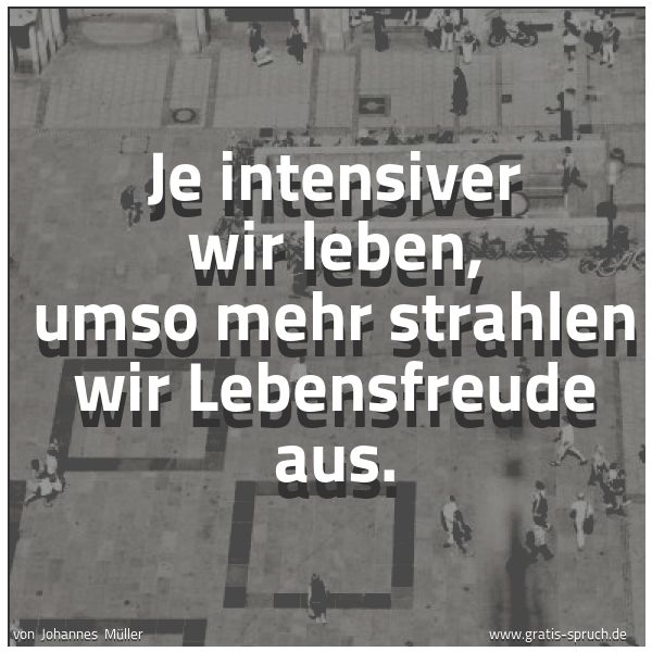Quadratisches Spruchbild: Je intensiver wir leben, umso mehr strahlen wir Lebensfreude aus.