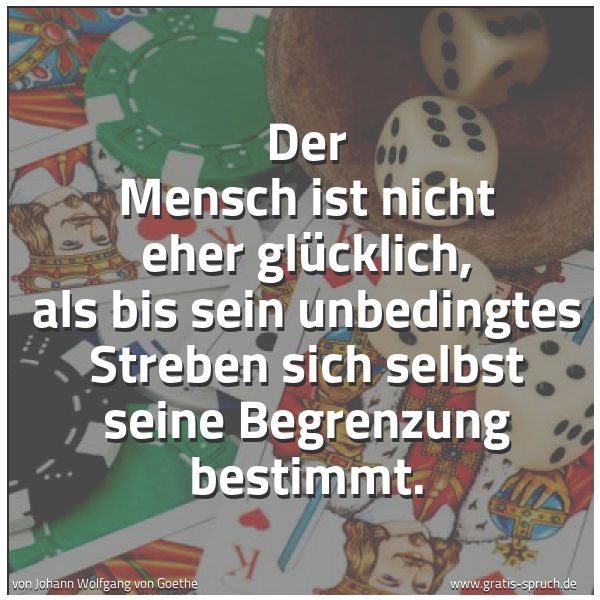 Quadratisches Spruchbild: Der Mensch ist nicht eher glücklich, als bis sein unbedingtes Streben sich selbst seine Be …