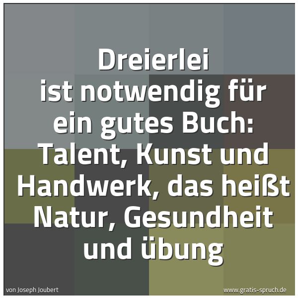 Quadratisches Spruchbild: Dreierlei ist notwendig für ein gutes Buch: Talent, Kunst und Handwerk, das heißt Natur, G …