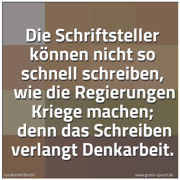 Quadratisches Spruchbild: Die Schriftsteller können nicht so schnell schreiben, wie die Regierungen Kriege machen; …
