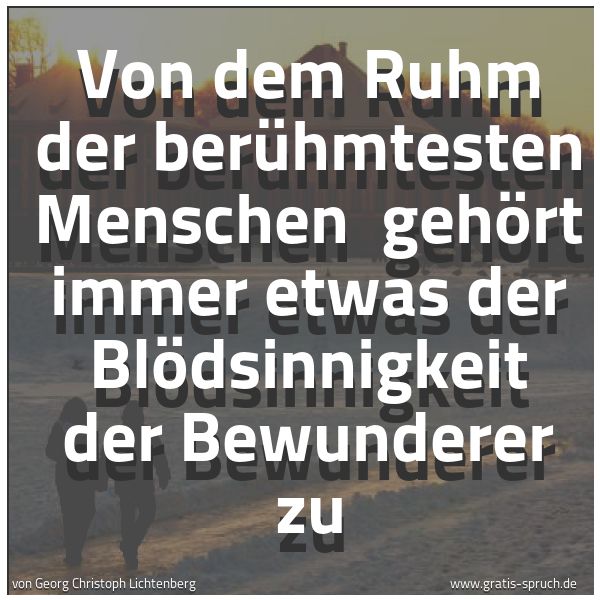 Quadratisches Spruchbild: Von dem Ruhm der berühmtesten Menschen  gehört immer etwas der Blödsinnigkeit der Bewunder …