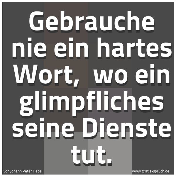 Quadratisches Spruchbild: Gebrauche nie ein hartes Wort, wo ein glimpfliches seine Dienste tut.