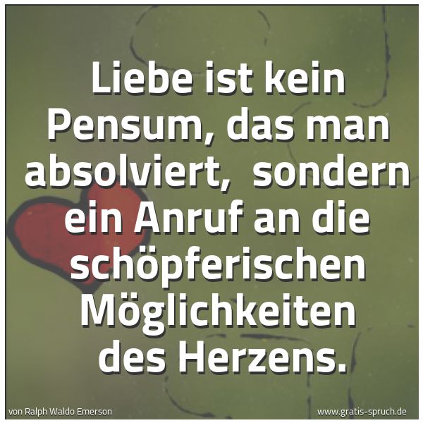 Quadratisches Spruchbild: Liebe ist kein Pensum, das man absolviert,  sondern ein Anruf an die schöpferischen Möglic …