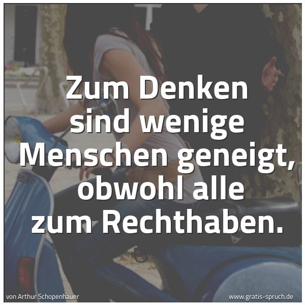 Quadratisches Spruchbild: Zum Denken sind wenige Menschen geneigt, obwohl alle zum Rechthaben.