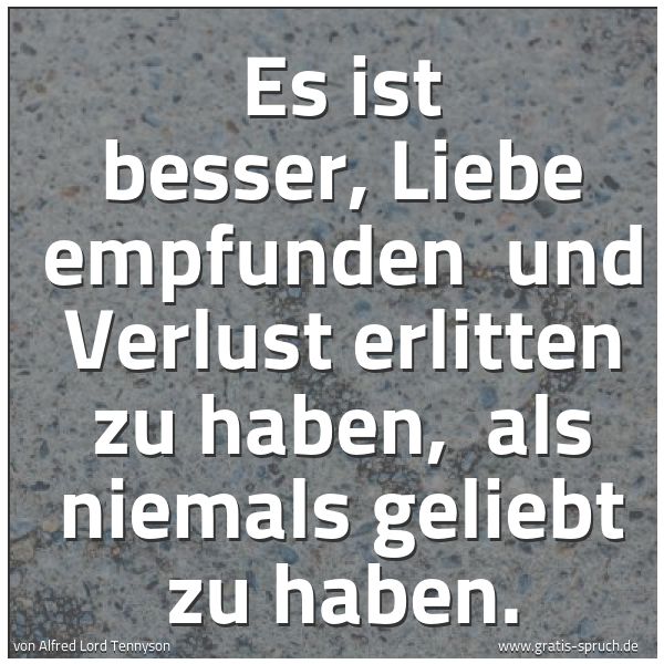 Quadratisches Spruchbild: Es ist besser, Liebe empfunden  und Verlust erlitten zu haben,  als niemals geliebt zu hab …