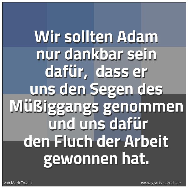 Quadratisches Spruchbild: Wir sollten Adam nur dankbar sein dafür, dass er uns den Segen des Müßiggangs genommen u …