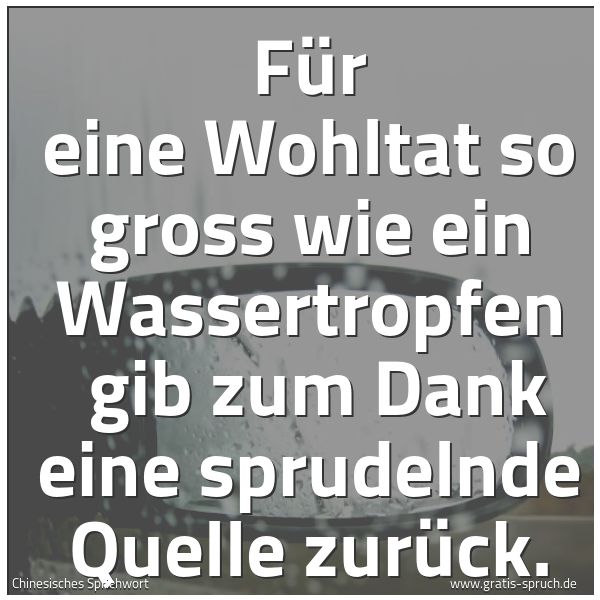 Quadratisches Spruchbild: Für eine Wohltat so gross wie ein Wassertropfen gib zum Dank eine sprudelnde Quelle zurüc …