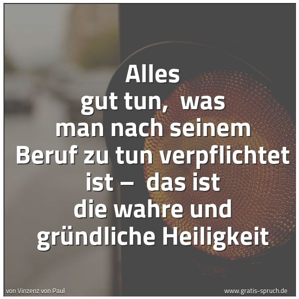 Quadratisches Spruchbild: Alles gut tun, was man nach seinem Beruf zu tun verpflichtet ist – das ist die wahre und …