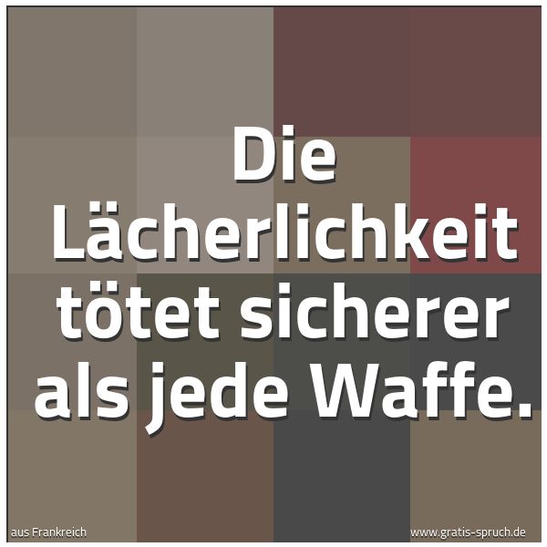 Quadratisches Spruchbild: Die Lächerlichkeit tötet sicherer als jede Waffe.