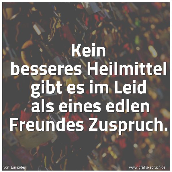 Quadratisches Spruchbild: Kein besseres Heilmittel gibt es im Leid als eines edlen Freundes Zuspruch.