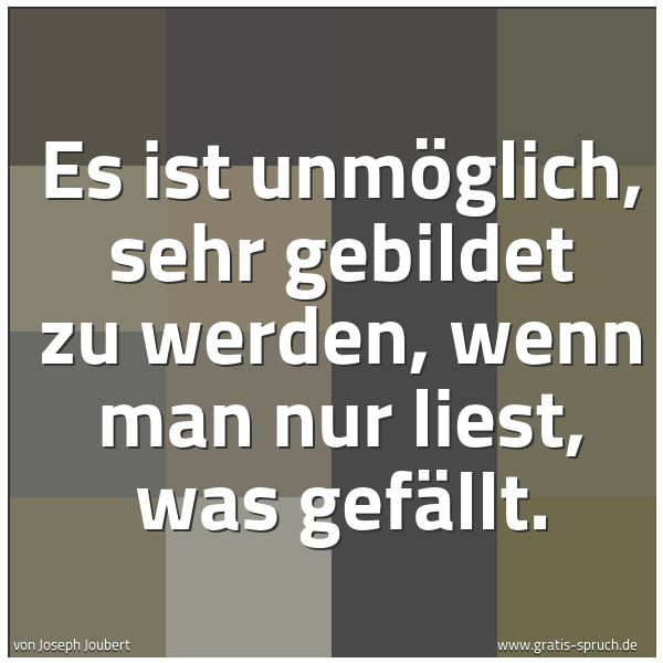 Quadratisches Spruchbild: Es ist unmöglich, sehr gebildet zu werden, wenn man nur liest, was gefällt.