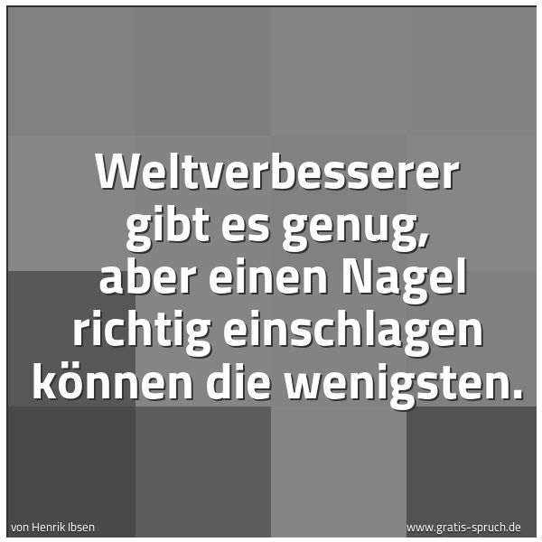 Quadratisches Spruchbild: Weltverbesserer gibt es genug, aber einen Nagel richtig einschlagen können die wenigsten.