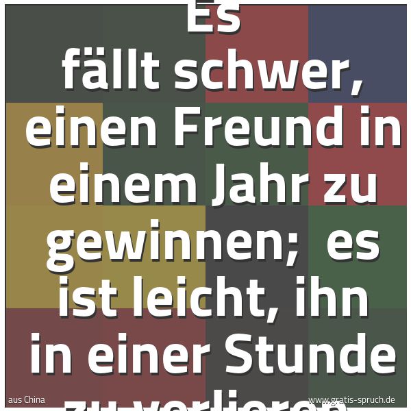 Quadratisches Spruchbild: Es fällt schwer, einen Freund in einem Jahr zu gewinnen; es ist leicht, ihn in einer Stun …
