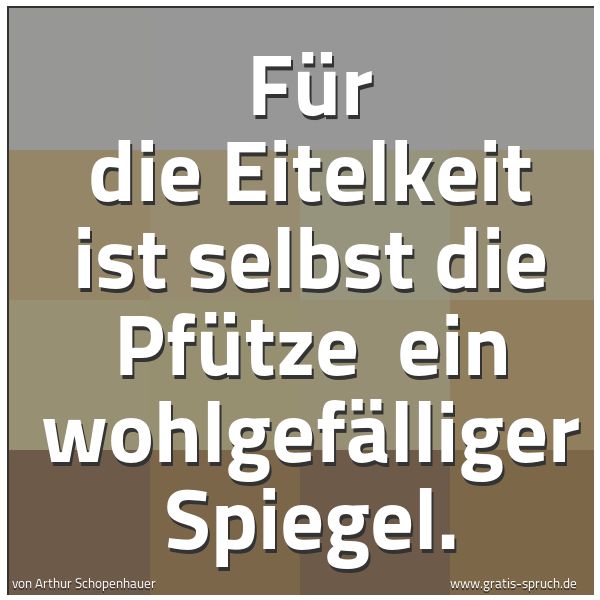 Quadratisches Spruchbild: Für die Eitelkeit ist selbst die Pfütze ein wohlgefälliger Spiegel.