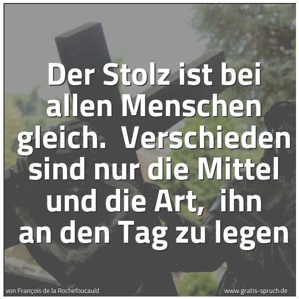 Quadratisches Spruchbild: Der Stolz ist bei allen Menschen gleich. Verschieden sind nur die Mittel und die Art, ih …