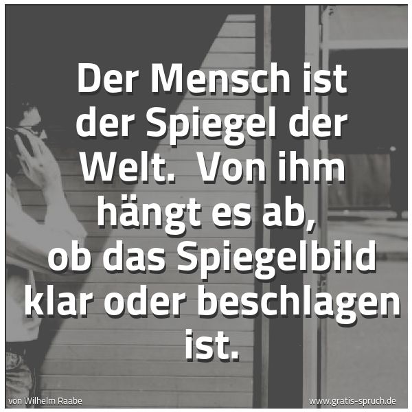 Quadratisches Spruchbild: Der Mensch ist der Spiegel der Welt. Von ihm hängt es ab, ob das Spiegelbild klar oder b …