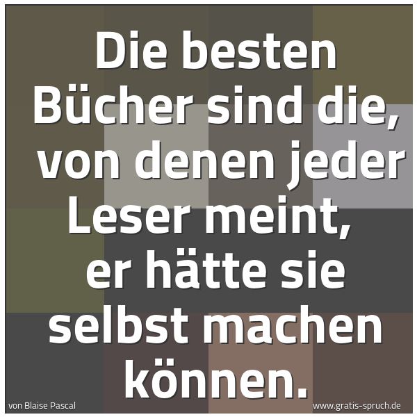 Quadratisches Spruchbild: Die besten Bücher sind die,  von denen jeder Leser meint,  er hätte sie selbst machen könn …