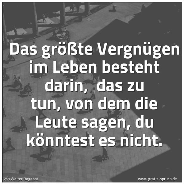 Quadratisches Spruchbild: Das größte Vergnügen im Leben besteht darin, das zu tun, von dem die Leute sagen, du könn …