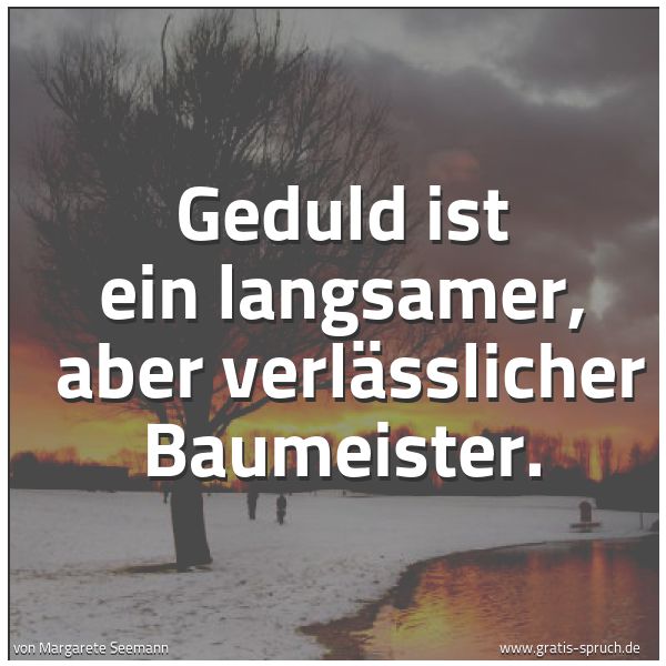 Quadratisches Spruchbild: Geduld ist ein langsamer, aber verlässlicher Baumeister.