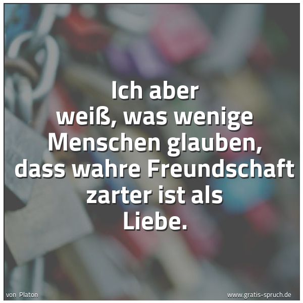 Quadratisches Spruchbild: Ich aber weiß, was wenige Menschen glauben, dass wahre Freundschaft zarter ist als Liebe.