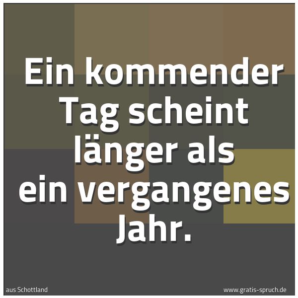 Quadratisches Spruchbild: Ein kommender Tag scheint länger als ein vergangenes Jahr.