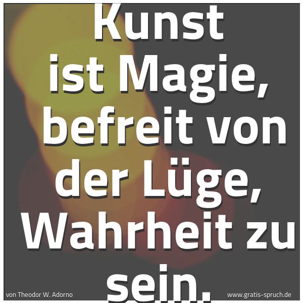 Quadratisches Spruchbild: Kunst ist Magie,  befreit von der Lüge, Wahrheit zu sein.