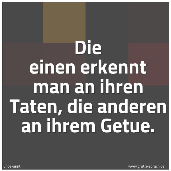 Quadratisches Spruchbild: Die einen erkennt man an ihren Taten, die anderen an ihrem Getue.