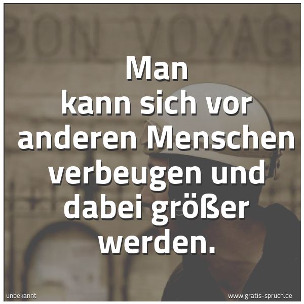 Quadratisches Spruchbild: Man kann sich vor anderen Menschen verbeugen und dabei größer werden.