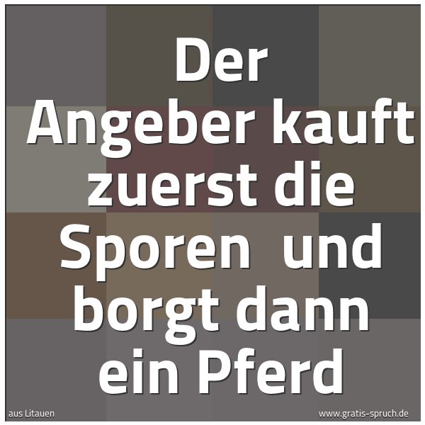 Quadratisches Spruchbild: Der Angeber kauft zuerst die Sporen und borgt dann ein Pferd