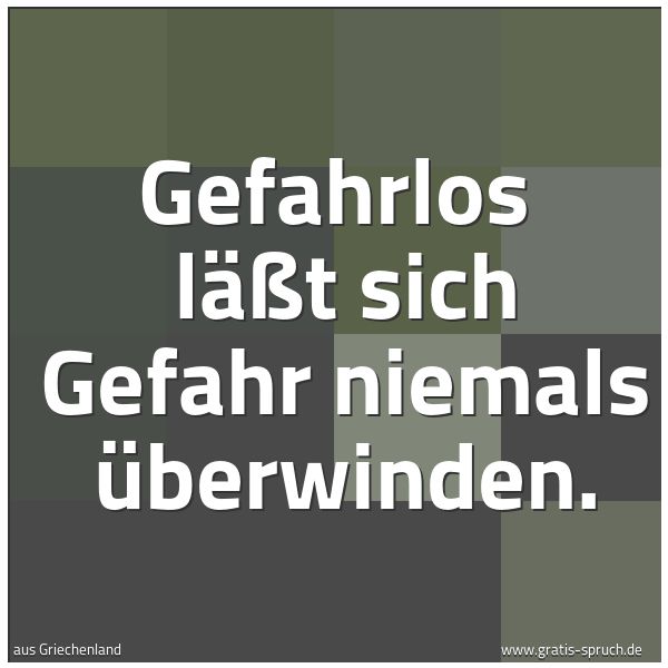 Quadratisches Spruchbild: Gefahrlos läßt sich Gefahr niemals überwinden.
