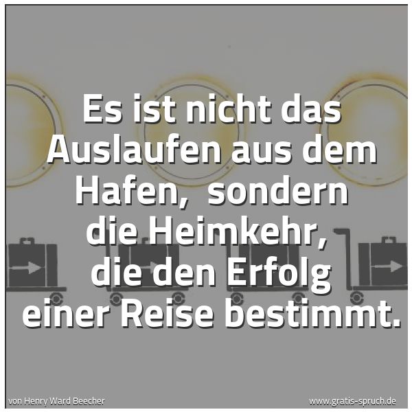 Quadratisches Spruchbild: Es ist nicht das Auslaufen aus dem Hafen, sondern die Heimkehr, die den Erfolg einer Rei …