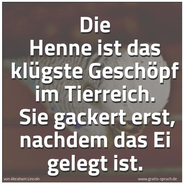 Quadratisches Spruchbild: Die Henne ist das klügste Geschöpf im Tierreich. Sie gackert erst, nachdem das Ei gelegt …