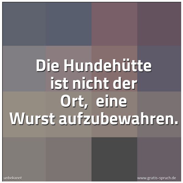 Quadratisches Spruchbild: Die Hundehütte ist nicht der Ort, eine Wurst aufzubewahren.