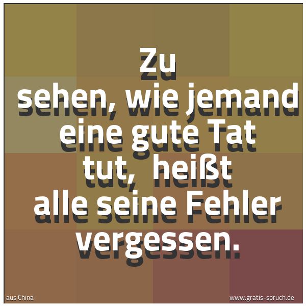 Quadratisches Spruchbild: Zu sehen, wie jemand eine gute Tat tut, heißt alle seine Fehler vergessen.