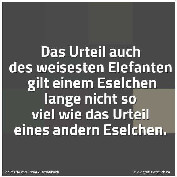 Quadratisches Spruchbild: Das Urteil auch des weisesten Elefanten gilt einem Eselchen lange nicht so viel wie das U …