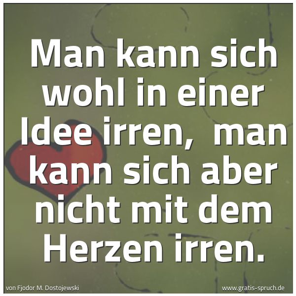Quadratisches Spruchbild: Man kann sich wohl in einer Idee irren, man kann sich aber nicht mit dem Herzen irren.